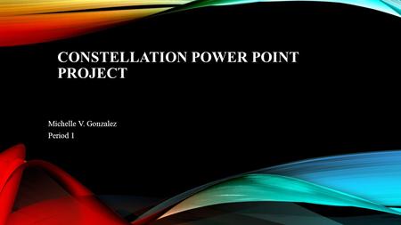 CONSTELLATION POWER POINT PROJECT Michelle V. Gonzalez Period 1.