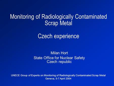 Monitoring of Radiologically Contaminated Scrap Metal Czech experience Milan Hort State Office for Nuclear Safety Czech republic UNECE Group of Experts.