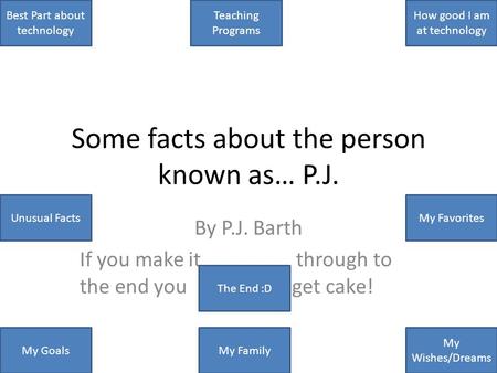 Some facts about the person known as… P.J. By P.J. Barth If you make it through to the end you get cake! Best Part about technology My Family Teaching.