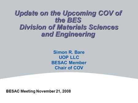 Update on the Upcoming COV of the BES Division of Materials Sciences and Engineering Simon R. Bare UOP LLC BESAC Member Chair of COV BESAC Meeting November.