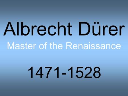 Albrecht Dürer Master of the Renaissance 1471-1528.