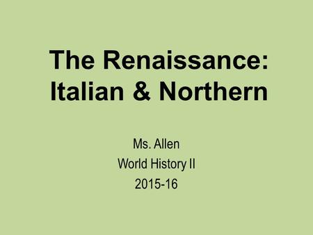 The Renaissance: Italian & Northern Ms. Allen World History II 2015-16.