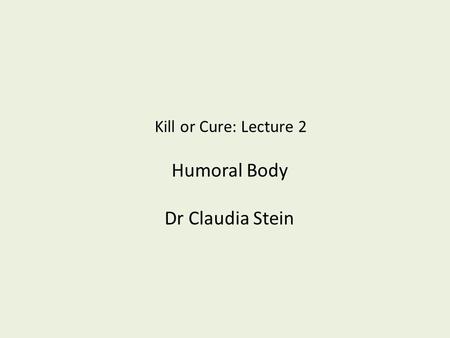 Kill or Cure: Lecture 2 Humoral Body Dr Claudia Stein.