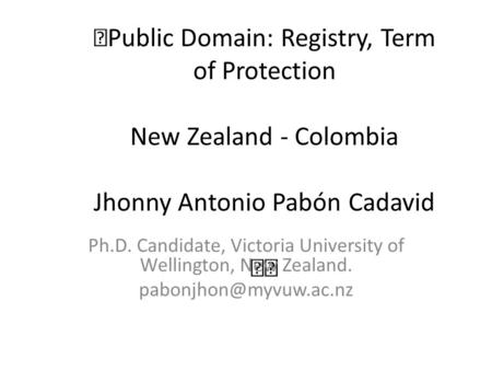 Public Domain: Registry, Term of Protection New Zealand - Colombia Jhonny Antonio Pabón Cadavid Ph.D. Candidate, Victoria University of Wellington, New.