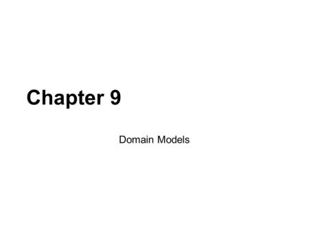 Chapter 9 Domain Models. Domain Modeling After you have your requirements you start modeling the domain. You are still modeling the business, not the.