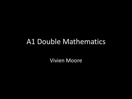 A1 Double Mathematics Vivien Moore. The course The Doubles course consists of six modules in the first year : C1, C2, C3, C4, M1and FP1. We will be finishing.