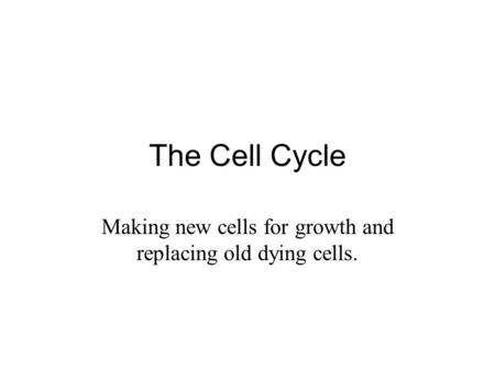 The Cell Cycle Making new cells for growth and replacing old dying cells.