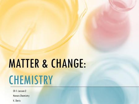 MATTER & CHANGE: CHEMISTRY Ch 1: Lesson 2 Honors Chemistry K. Davis.