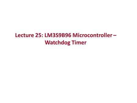 Lecture 25: LM3S9B96 Microcontroller – Watchdog Timer.