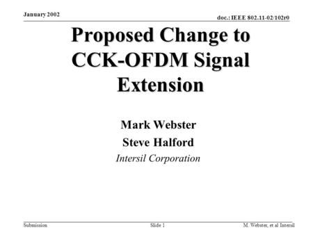 Doc.: IEEE 802.11-02/102r0 Submission January 2002 M. Webster, et al IntersilSlide 1 Proposed Change to CCK-OFDM Signal Extension Mark Webster Steve Halford.