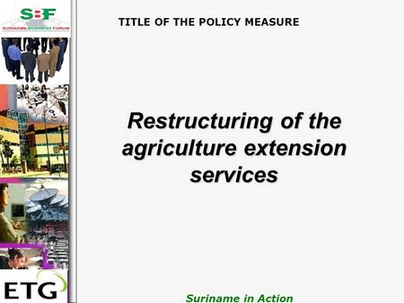 . Suriname in Action TITLE OF THE POLICY MEASURE Restructuring of the agriculture extension services.