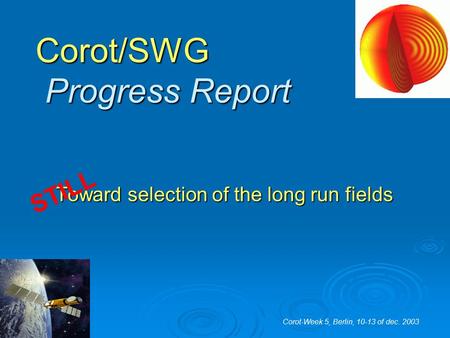 Corot/SWG Progress Report Toward selection of the long run fields Corot-Week 5, Berlin, 10-13 of dec. 2003 STILL.