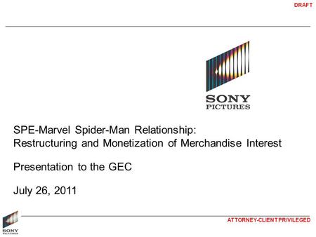 DRAFT ATTORNEY-CLIENT PRIVILEGED SPE-Marvel Spider-Man Relationship: Restructuring and Monetization of Merchandise Interest Presentation to the GEC July.