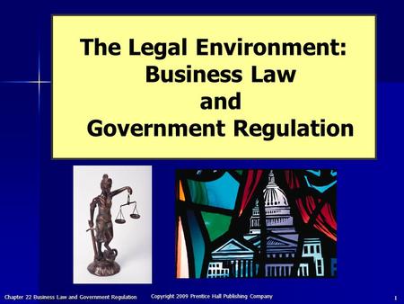 Chapter 22 Business Law and Government Regulation Copyright 2009 Prentice Hall Publishing Company 1 The Legal Environment: Business Law and Government.