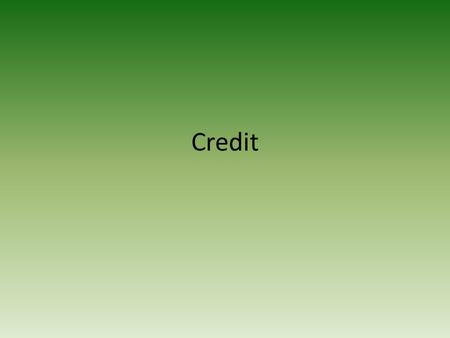 Credit. What is it? – the ability of a customer to buy goods or services before paying for them, based on an agreement to pay later. Always investigate.
