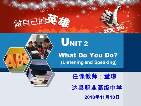 What Do You Do? U NIT 2 任课教师：董琼 达县职业高级中学 2010 年 11 月 10 日 (Listening and Speaking)