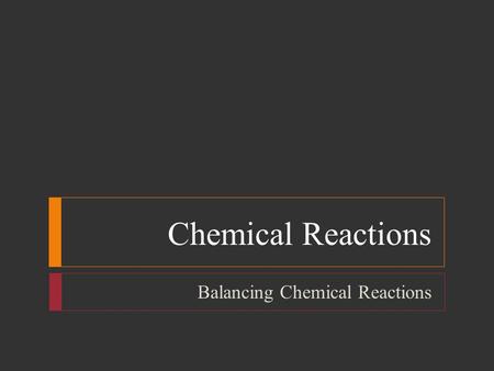 Chemical Reactions Balancing Chemical Reactions. Chemical Reactions  Objectives  List three observations that suggest that a chemical reaction has taken.