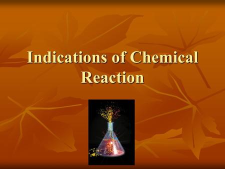 Indications of Chemical Reaction. Chemical Reaction A process by which one or more substances change to produce one or more different substances. A process.