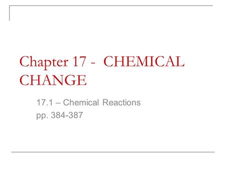 Chapter 17 - CHEMICAL CHANGE 17.1 – Chemical Reactions pp. 384-387.