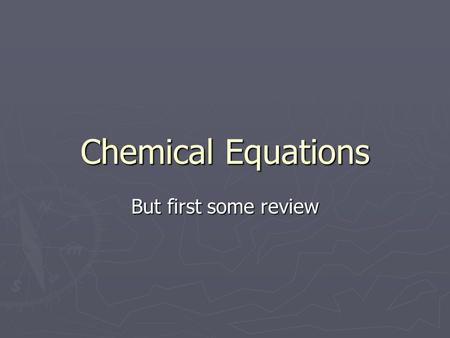 Chemical Equations But first some review. What is a chemical reaction? ► The process by which one or more substances change to produce one or more different.