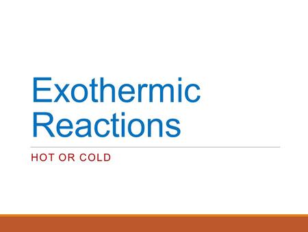 Exothermic Reactions HOT OR COLD. Lesson Objectives We are learning to:- Identify exothermic and endothermic reactions What I’m Looking For:- You must.