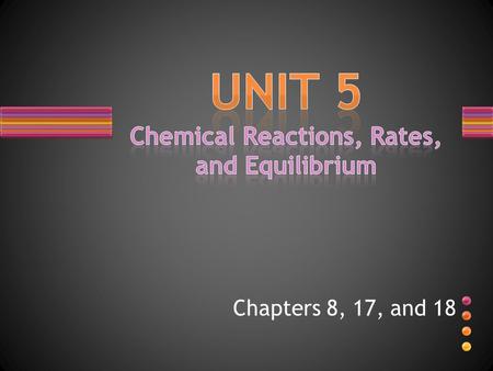Chapters 8, 17, and 18. Chapter 8 A chemical reaction is the process by which one or more substances are changed into one or more different substances.