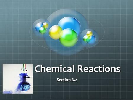 Chemical Reactions Section 6.2. I. Reactants and Products A.Chemical reaction 1.Process where atoms or groups of atoms in substances are reorganized 2.Production.