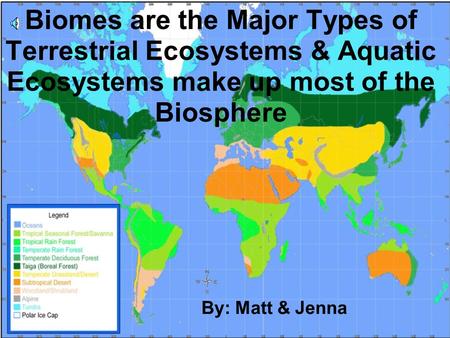 Biomes are the Major Types of Terrestrial Ecosystems & Aquatic Ecosystems make up most of the Biosphere By: Matt & Jenna.