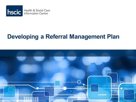 Developing a Referral Management Plan. Background Hospital referral rates in England have increased significantly over recent years, resulting in the.