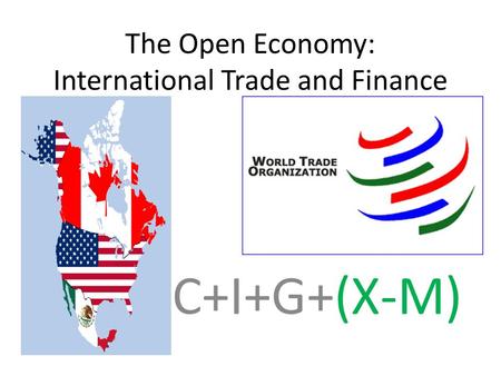 The Open Economy: International Trade and Finance C+I+G+(X-M)