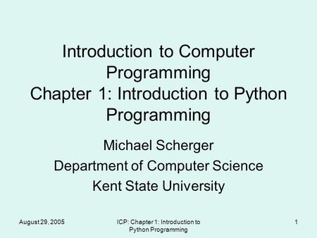 August 29, 2005ICP: Chapter 1: Introduction to Python Programming 1 Introduction to Computer Programming Chapter 1: Introduction to Python Programming.