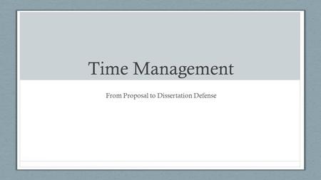 Time Management From Proposal to Dissertation Defense.