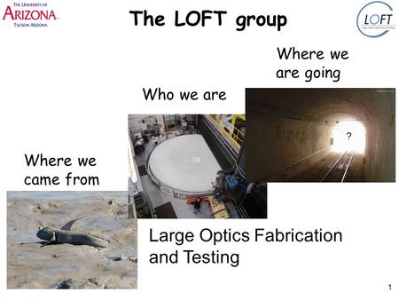 1 The LOFT group Who we are Where we came from Where we are going Large Optics Fabrication and Testing ?