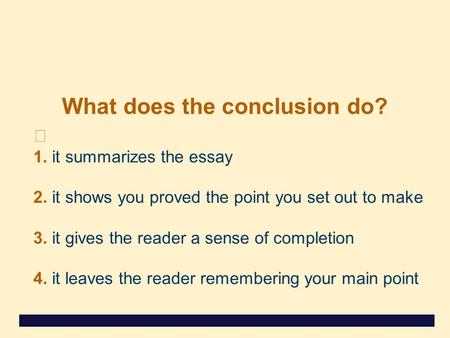 What does the conclusion do? 1. it summarizes the essay 2. it shows you proved the point you set out to make 3. it gives the reader a sense of completion.