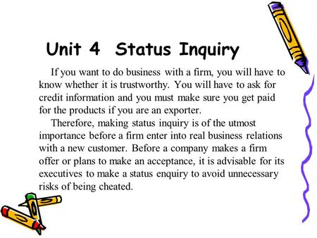 Unit 4 Status Inquiry If you want to do business with a firm, you will have to know whether it is trustworthy. You will have to ask for credit information.
