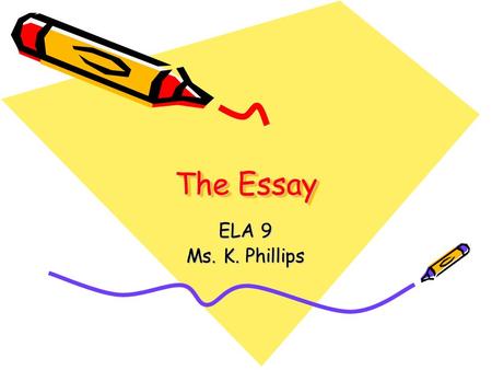 The Essay ELA 9 Ms. K. Phillips. What is an Essay? An essay is a series of paragraphs that develop a topic and express a writer’s opinion about that topic.