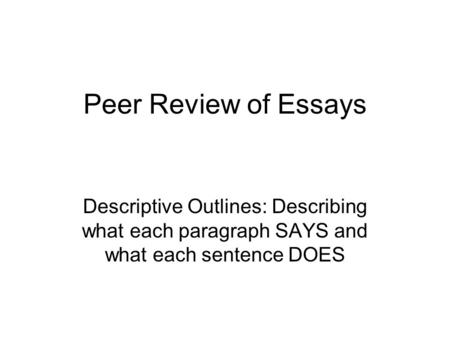 Peer Review of Essays Descriptive Outlines: Describing what each paragraph SAYS and what each sentence DOES.