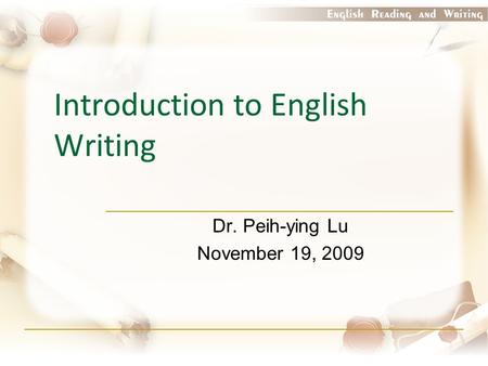 Introduction to English Writing Dr. Peih-ying Lu November 19, 2009.