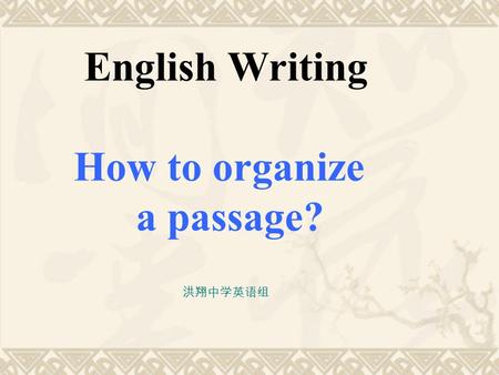 English Writing How to organize a passage? 洪翔中学英语组.