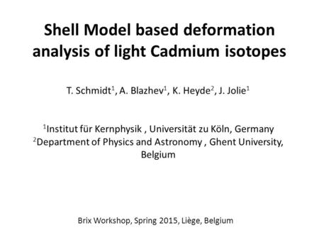 Shell Model based deformation analysis of light Cadmium isotopes T. Schmidt 1, A. Blazhev 1, K. Heyde 2, J. Jolie 1 1 Institut für Kernphysik, Universität.