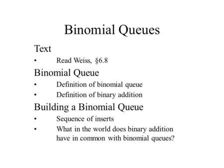 Binomial Queues Text Read Weiss, §6.8 Binomial Queue Definition of binomial queue Definition of binary addition Building a Binomial Queue Sequence of inserts.