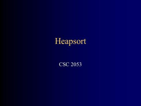 Heapsort CSC 2053. 2 Why study Heapsort? It is a well-known, traditional sorting algorithm you will be expected to know Heapsort is always O(n log n)