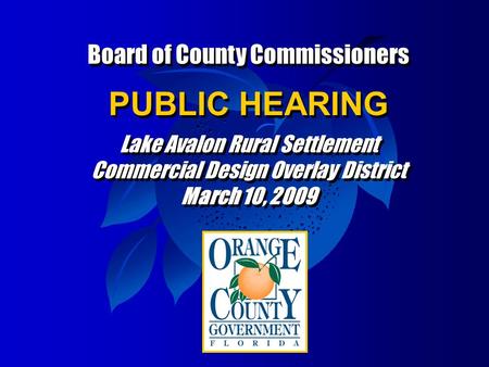 Board of County Commissioners PUBLIC HEARING Lake Avalon Rural Settlement Commercial Design Overlay District March 10, 2009 Board of County Commissioners.
