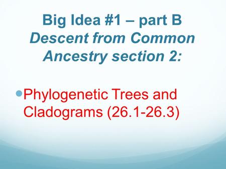 Big Idea #1 – part B Descent from Common Ancestry section 2: Phylogenetic Trees and Cladograms (26.1-26.3)
