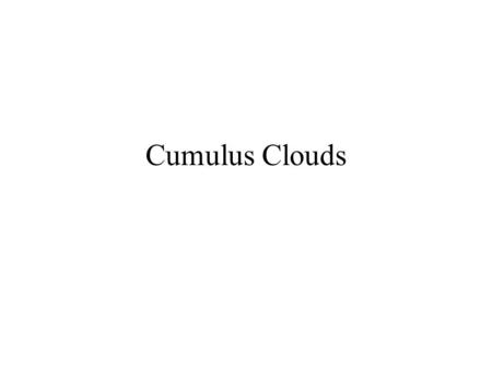 Cumulus Clouds. What goes on inside a cumulus cloud?
