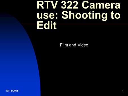 10/13/20151 RTV 322 Camera use: Shooting to Edit Film and Video.