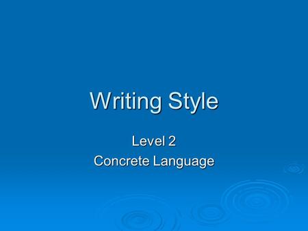 Writing Style Level 2 Concrete Language. Use definite, specific, concrete Language If those who have studied the art of writing are in accord on any.