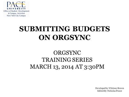 SUBMITTING BUDGETS ON ORGSYNC ORGSYNC TRAINING SERIES MARCH 13, 2014 AT 3:30PM Developed by Whitney Brown Edited By Nicholas Ponce.