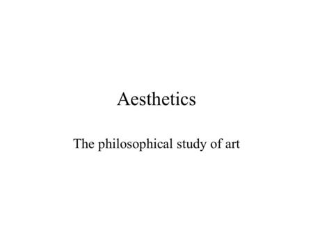 Aesthetics The philosophical study of art. What is art? What distinguishes Art from Non-art? 1.Intentions 2.Intrinsic qualities 3.Response of spectators.