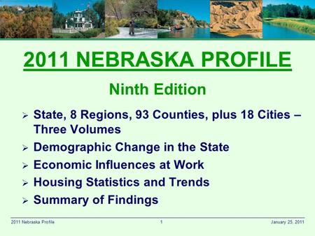 1 January 25, 20112011 Nebraska Profile 2011 NEBRASKA PROFILE Ninth Edition  State, 8 Regions, 93 Counties, plus 18 Cities – Three Volumes  Demographic.